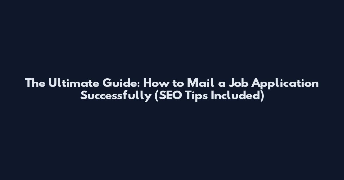 The Ultimate Guide: How to Mail a Job Application Successfully (SEO Tips Included)