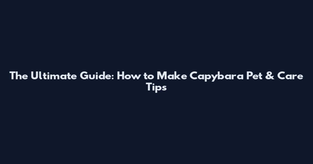 The Ultimate Guide: How to Make Capybara Pet & Care Tips