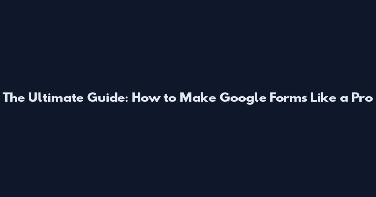The Ultimate Guide: How to Make Google Forms Like a Pro