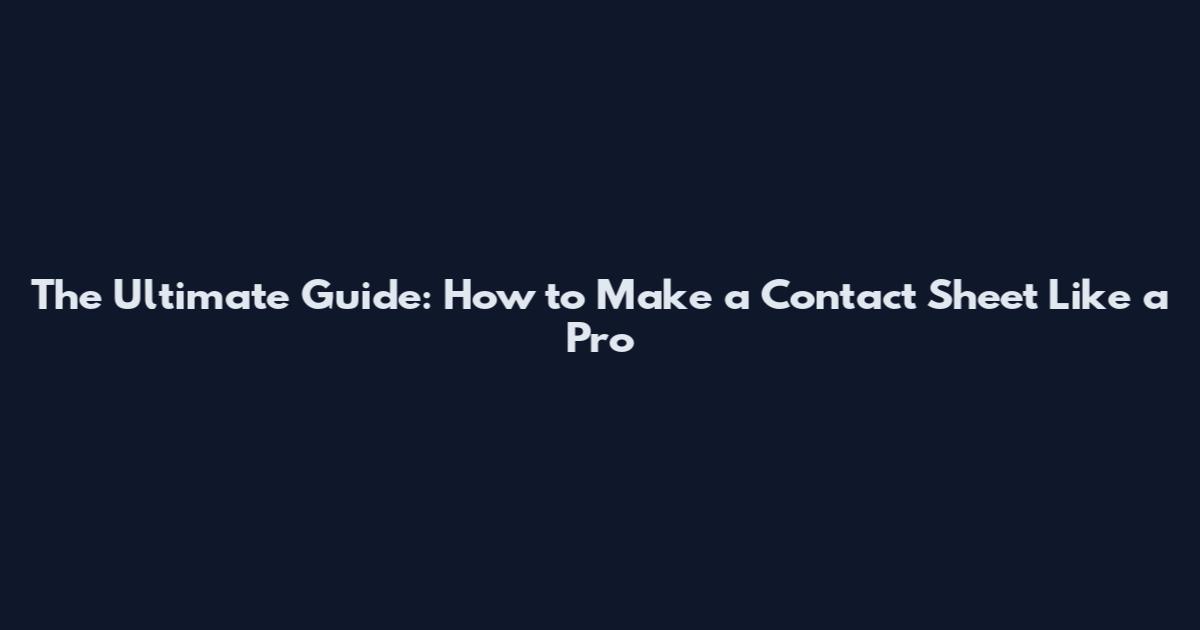 The Ultimate Guide: How to Make a Contact Sheet Like a Pro