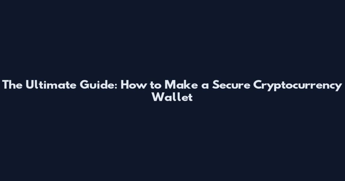 The Ultimate Guide: How to Make a Secure Cryptocurrency Wallet
