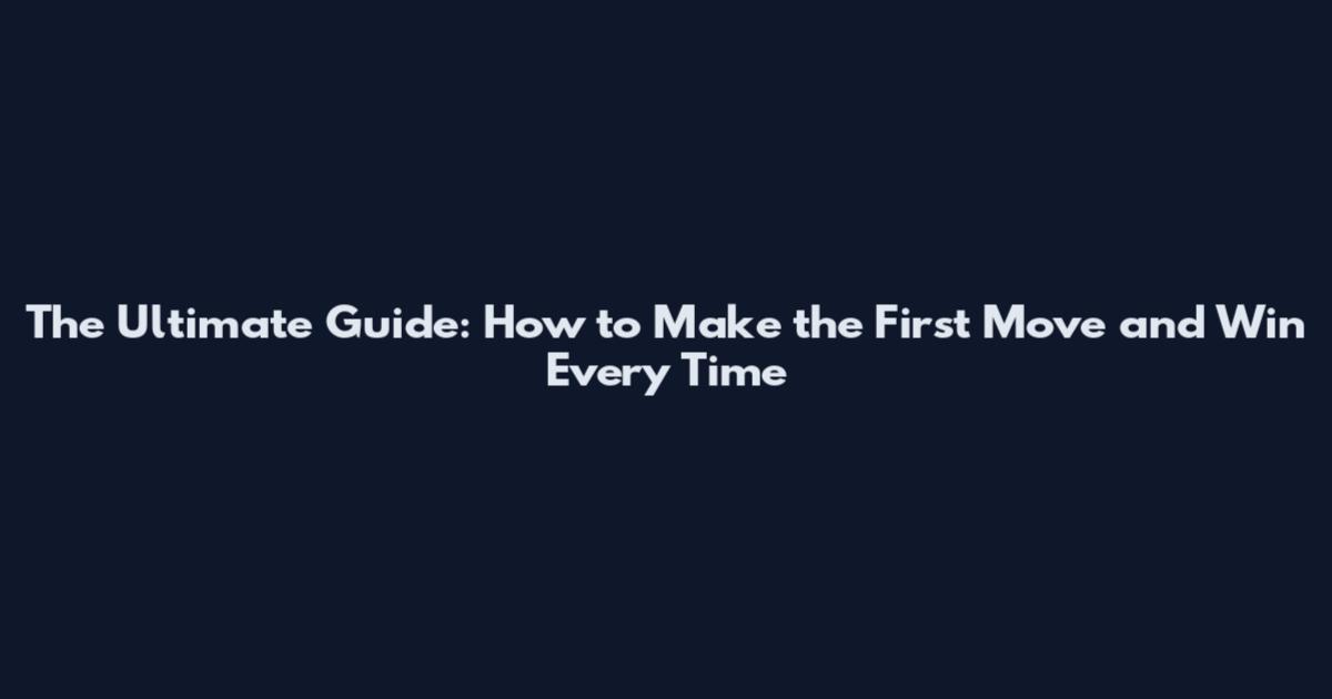 The Ultimate Guide: How to Make the First Move and Win Every Time
