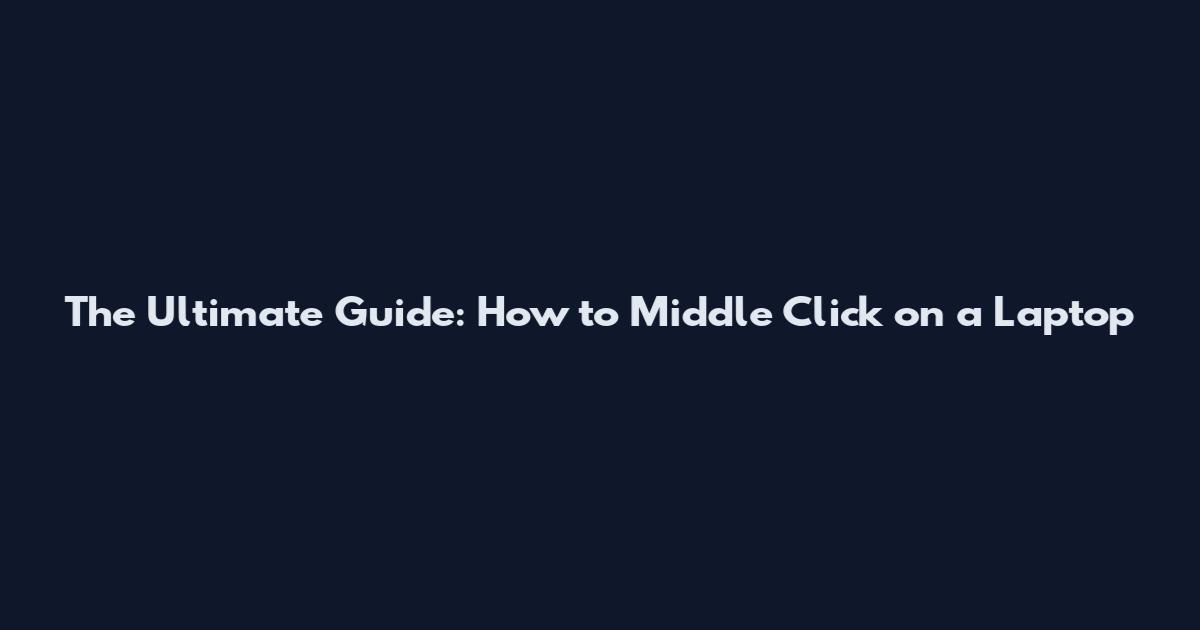 The Ultimate Guide: How to Middle Click on a Laptop