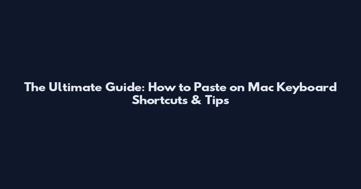 The Ultimate Guide: How to Paste on Mac Keyboard Shortcuts & Tips
