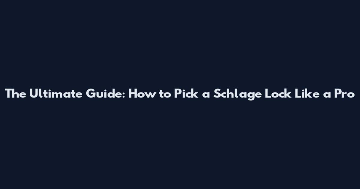 The Ultimate Guide: How to Pick a Schlage Lock Like a Pro