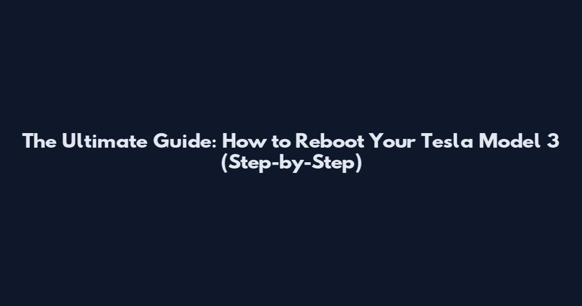 The Ultimate Guide: How to Reboot Your Tesla Model 3 (Step-by-Step)