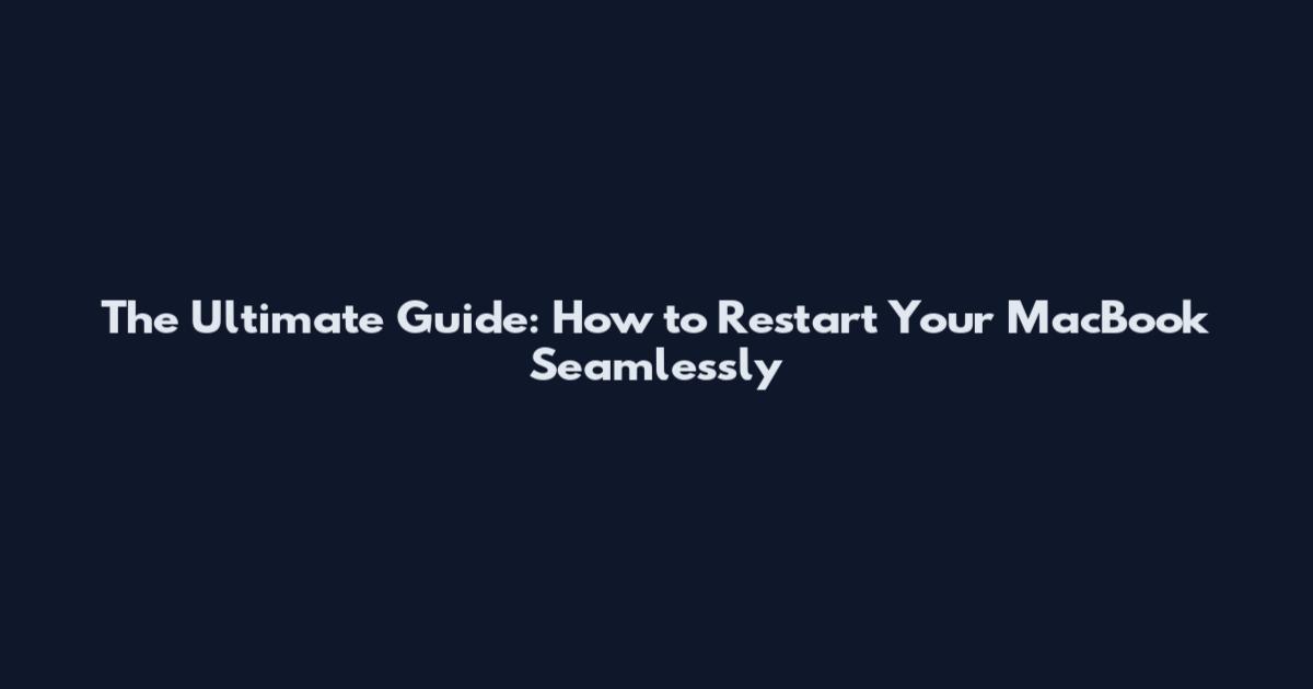 The Ultimate Guide: How to Restart Your MacBook Seamlessly