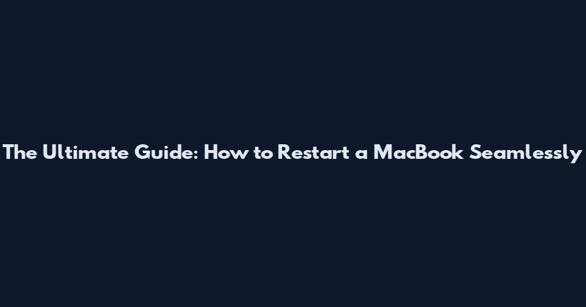 The Ultimate Guide: How to Restart a MacBook Seamlessly