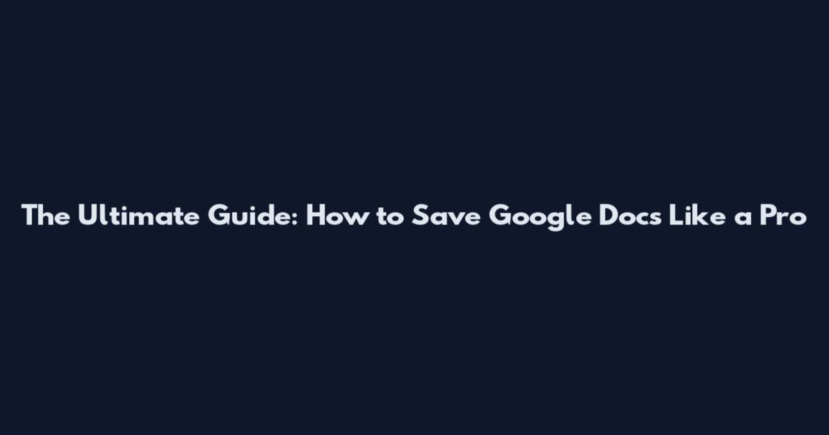 The Ultimate Guide: How to Save Google Docs Like a Pro