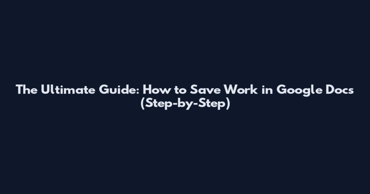 The Ultimate Guide: How to Save Work in Google Docs (Step-by-Step)