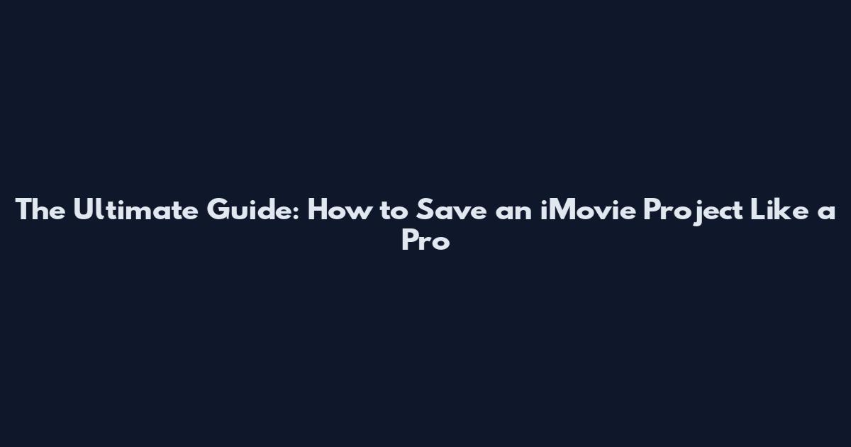 The Ultimate Guide: How to Save an iMovie Project Like a Pro