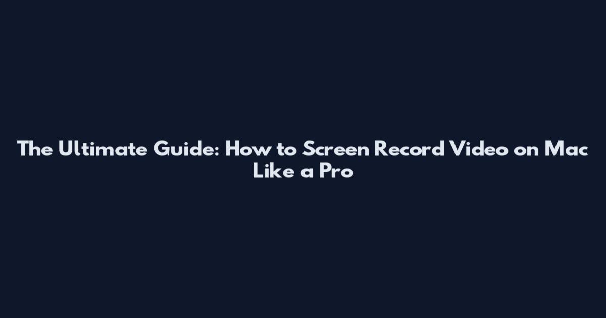 The Ultimate Guide: How to Screen Record Video on Mac Like a Pro