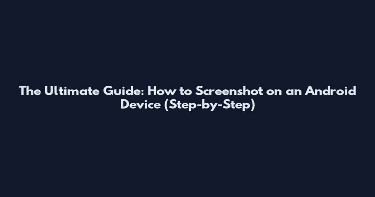 The Ultimate Guide: How to Screenshot on an Android Device (Step-by-Step)