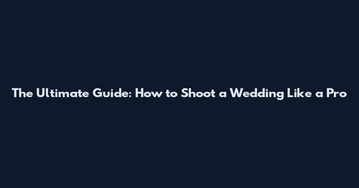 The Ultimate Guide: How to Shoot a Wedding Like a Pro