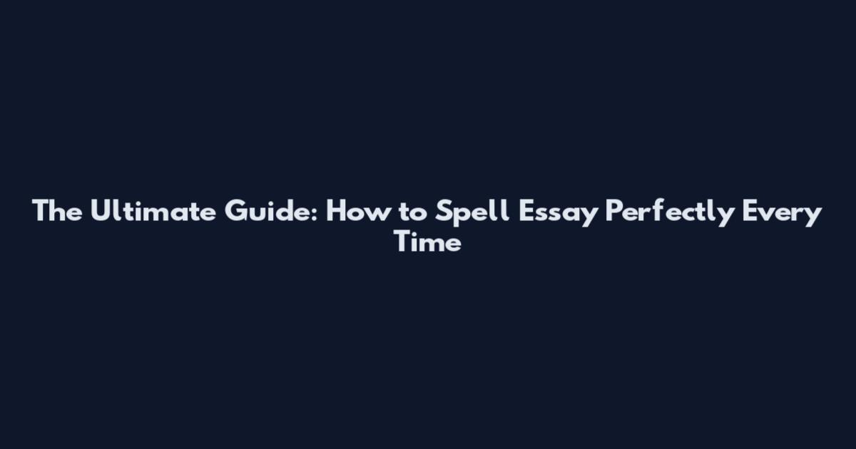 The Ultimate Guide: How to Spell Essay Perfectly Every Time