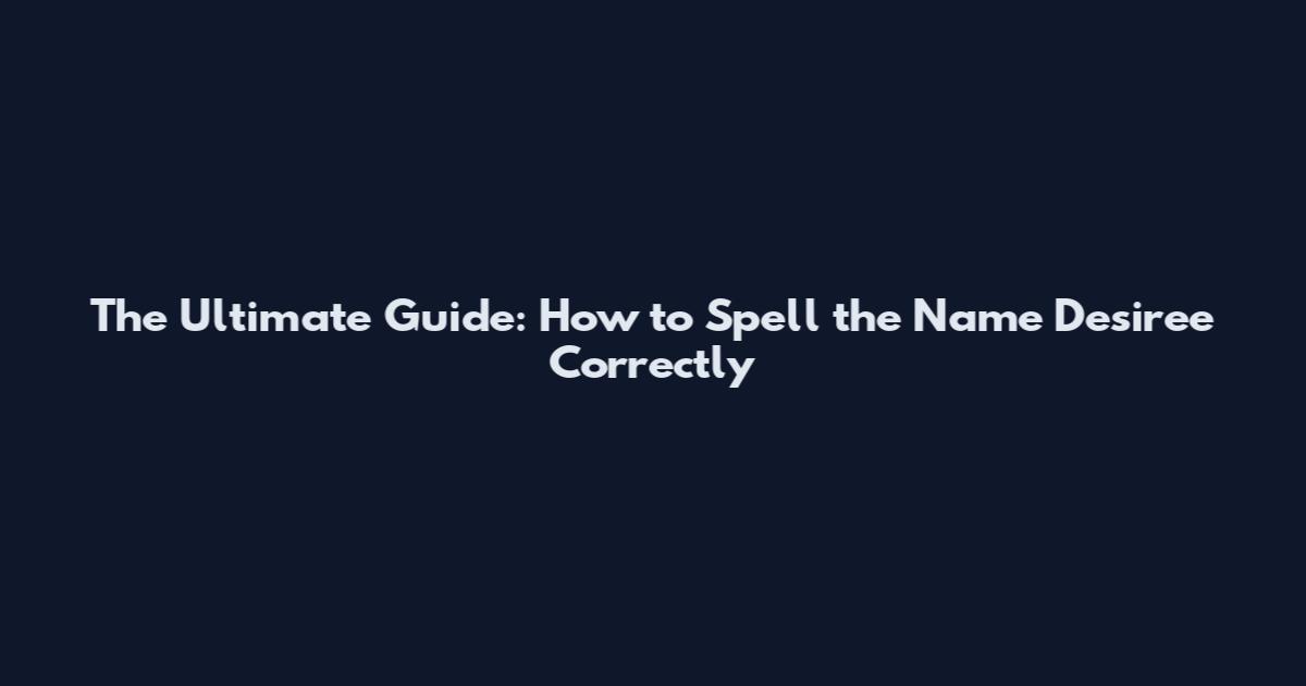 The Ultimate Guide: How to Spell the Name Desiree Correctly
