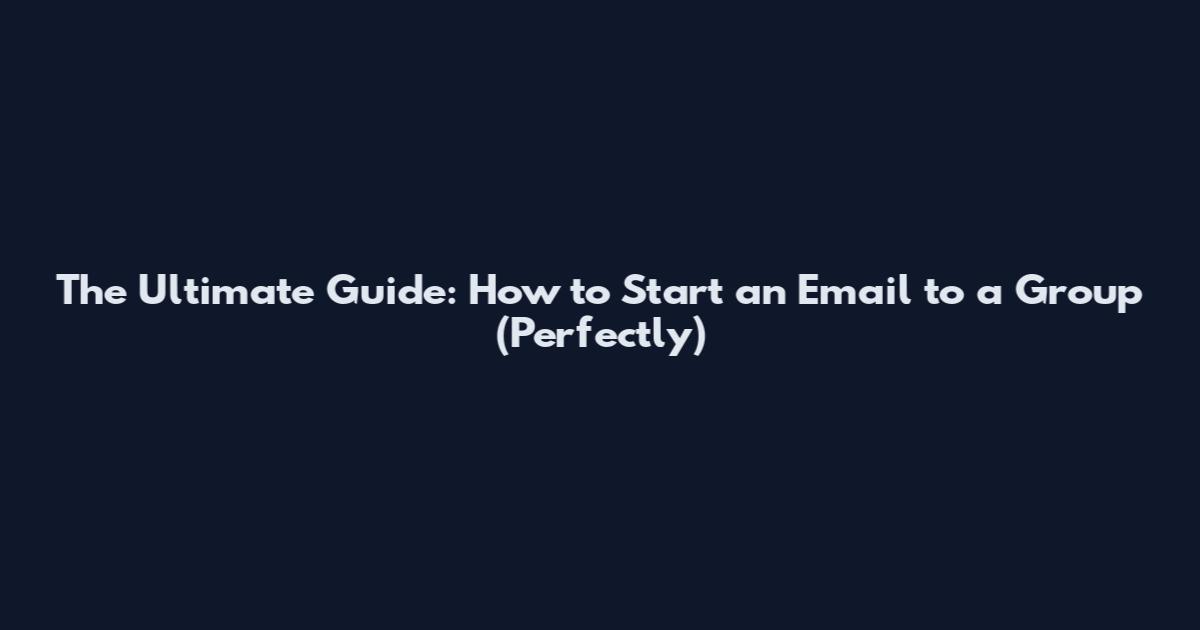 The Ultimate Guide: How to Start an Email to a Group (Perfectly)