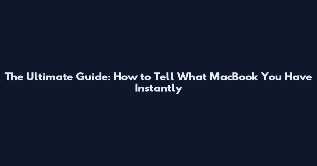 The Ultimate Guide: How to Tell What MacBook You Have Instantly