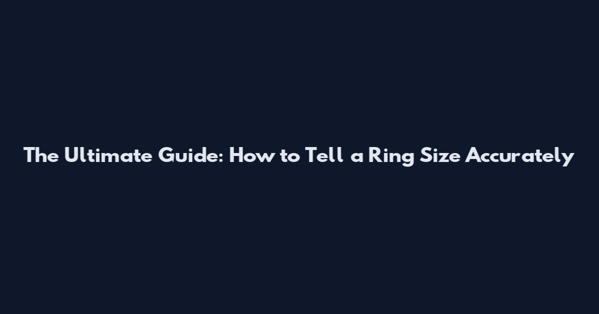The Ultimate Guide: How to Tell a Ring Size Accurately