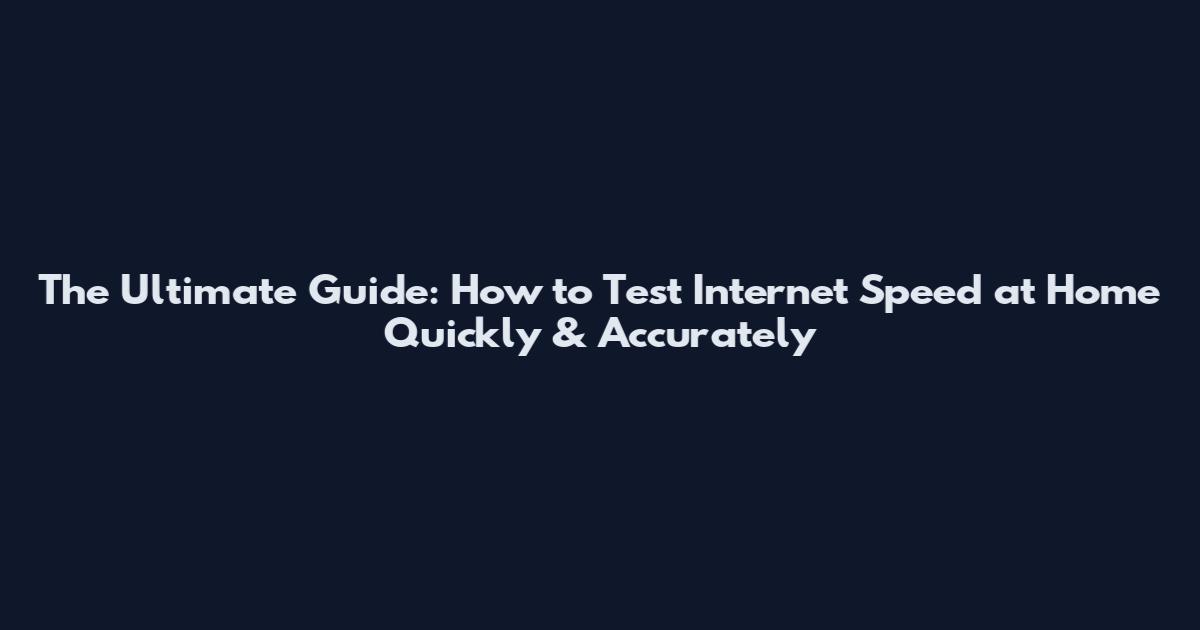 The Ultimate Guide: How to Test Internet Speed at Home Quickly & Accurately