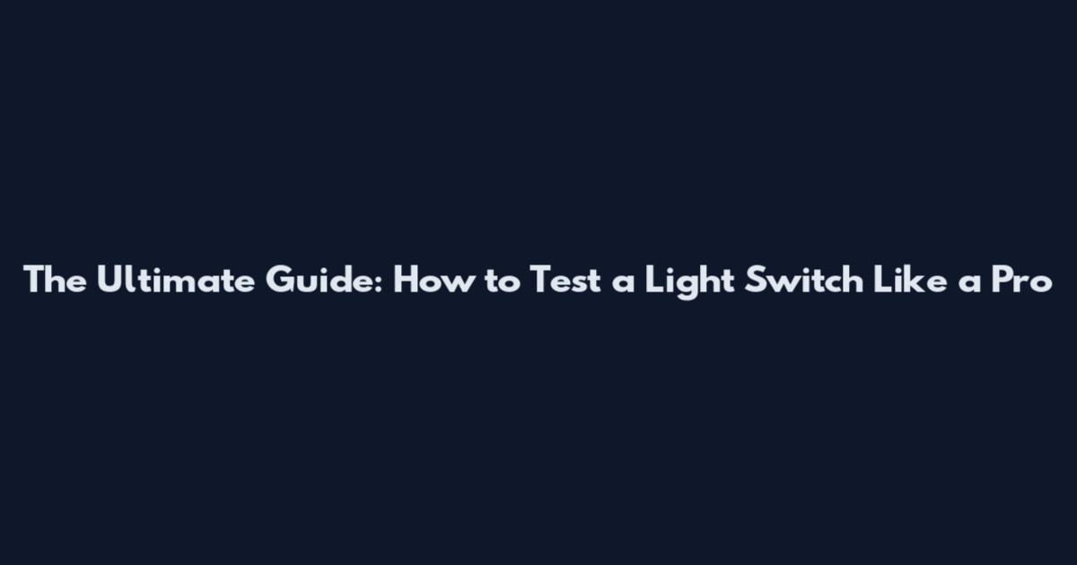 The Ultimate Guide: How to Test a Light Switch Like a Pro