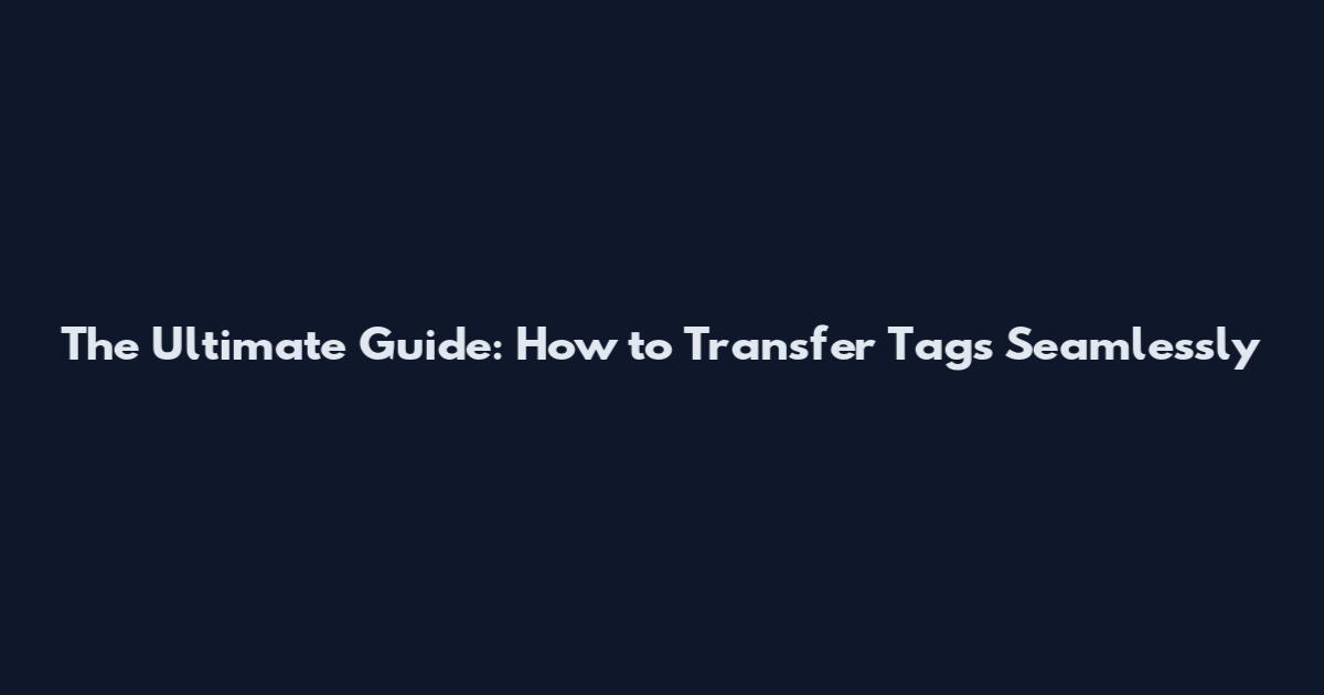 The Ultimate Guide: How to Transfer Tags Seamlessly