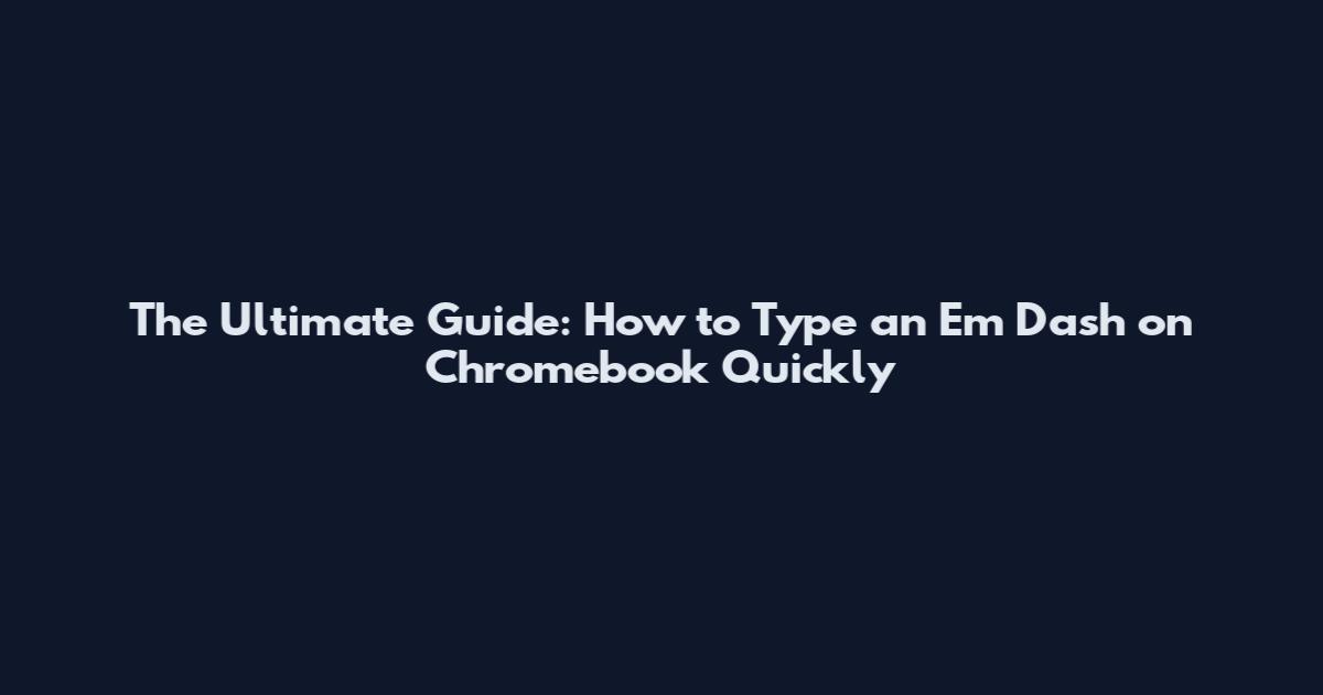 The Ultimate Guide: How to Type an Em Dash on Chromebook Quickly