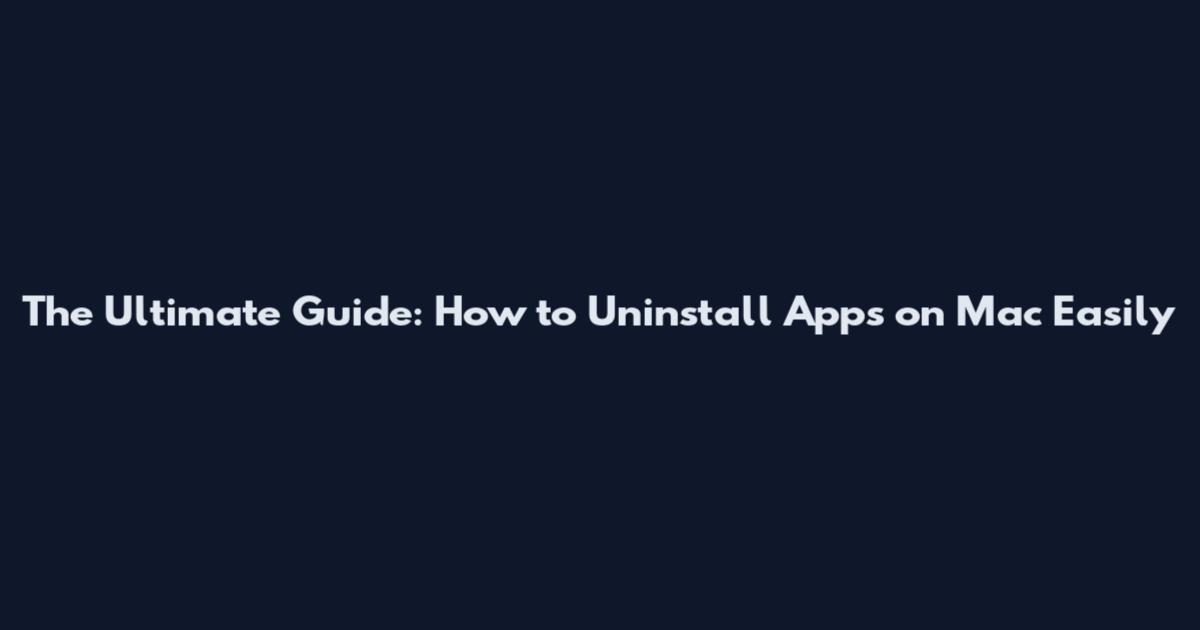 The Ultimate Guide: How to Uninstall Apps on Mac Easily