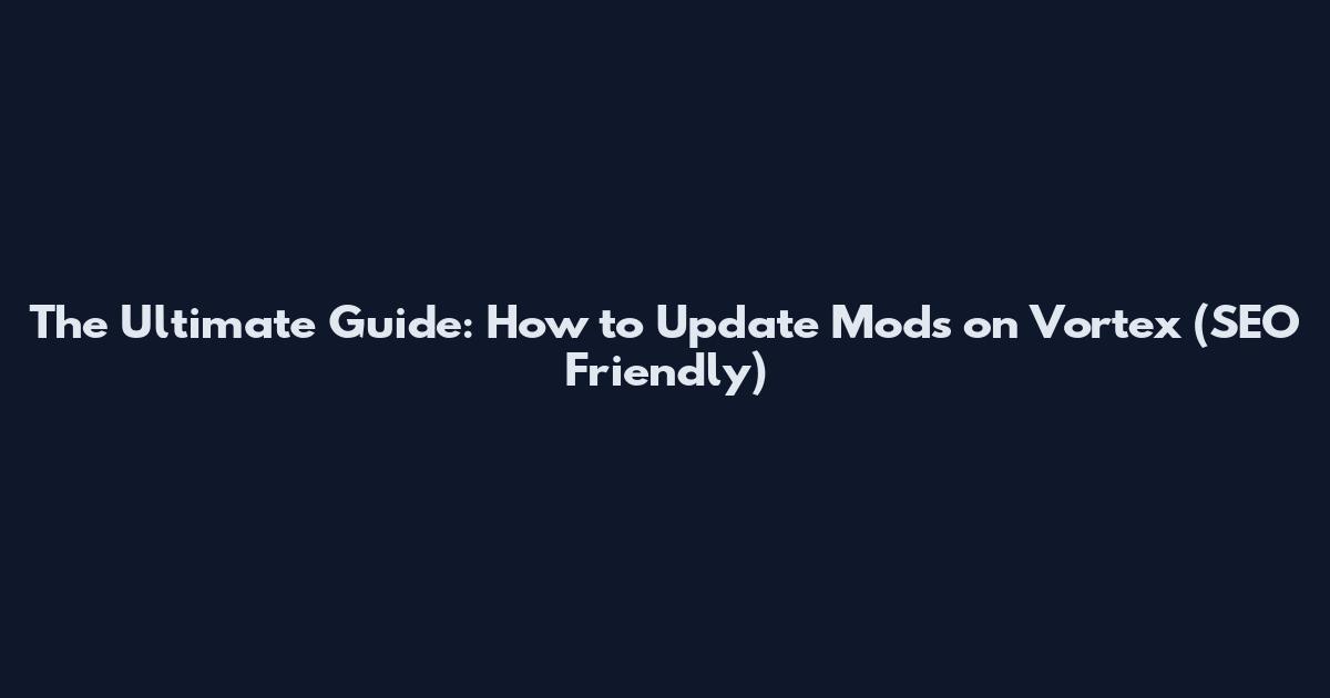 The Ultimate Guide: How to Update Mods on Vortex (SEO Friendly)