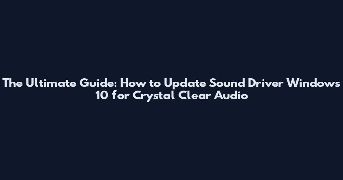 The Ultimate Guide: How to Update Sound Driver Windows 10 for Crystal Clear Audio