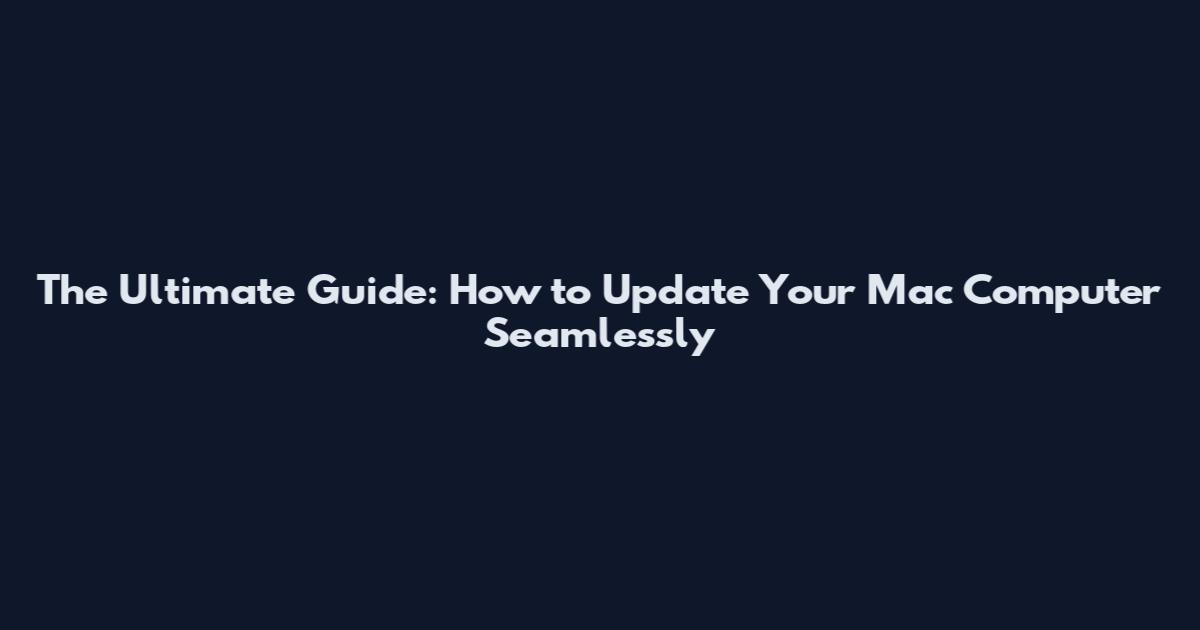 The Ultimate Guide: How to Update Your Mac Computer Seamlessly