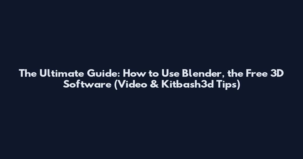The Ultimate Guide: How to Use Blender, the Free 3D Software (Video & Kitbash3d Tips)