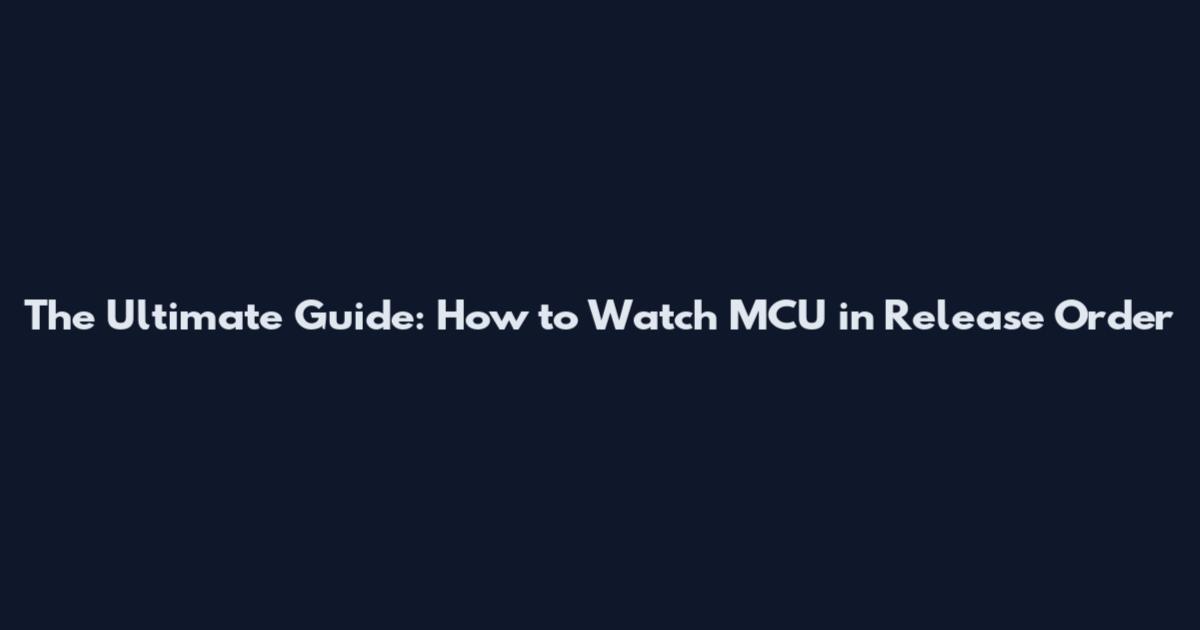 The Ultimate Guide: How to Watch MCU in Release Order