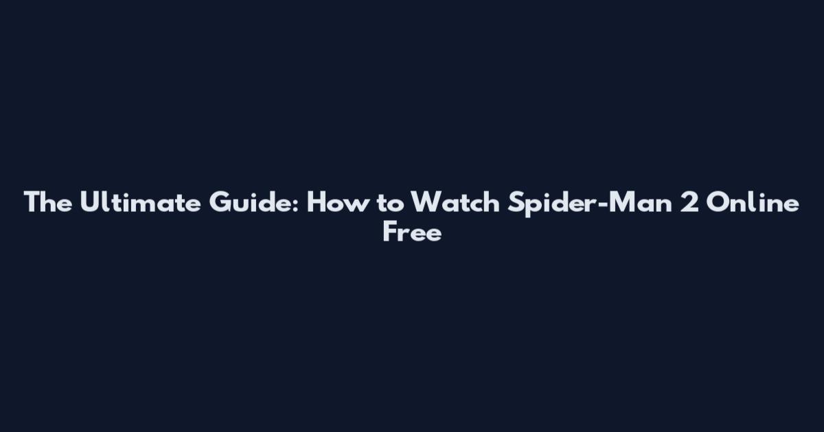 The Ultimate Guide: How to Watch Spider-Man 2 Online Free