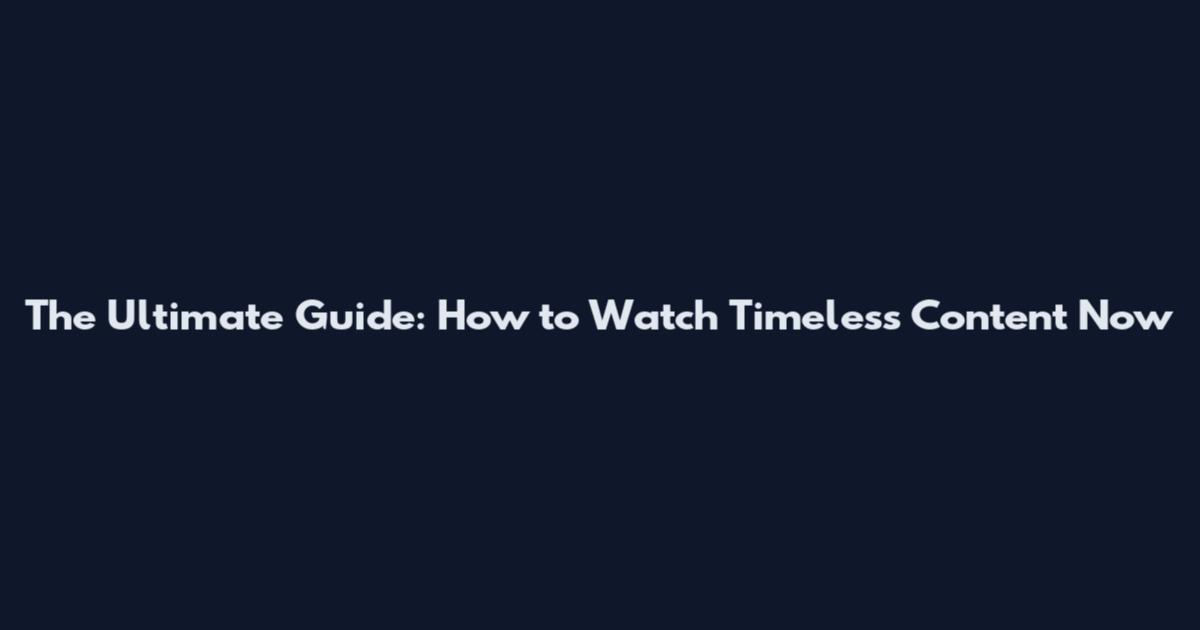 The Ultimate Guide: How to Watch Timeless Content Now