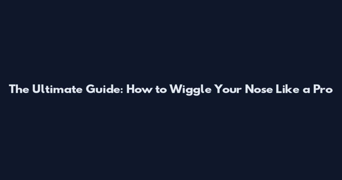 The Ultimate Guide: How to Wiggle Your Nose Like a Pro