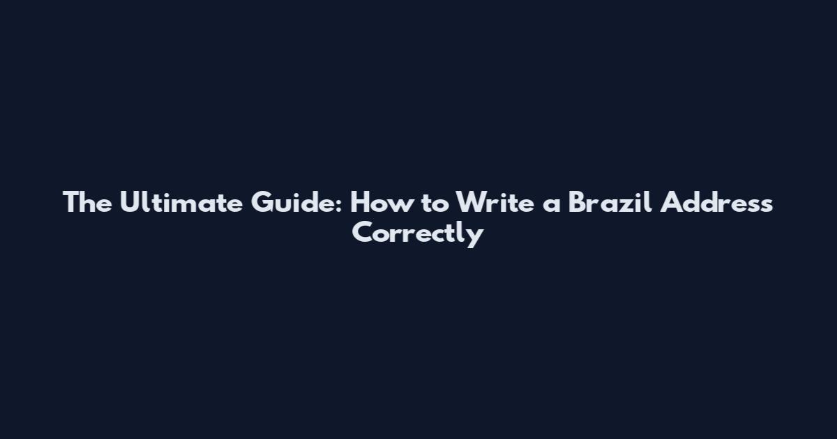 The Ultimate Guide: How to Write a Brazil Address Correctly