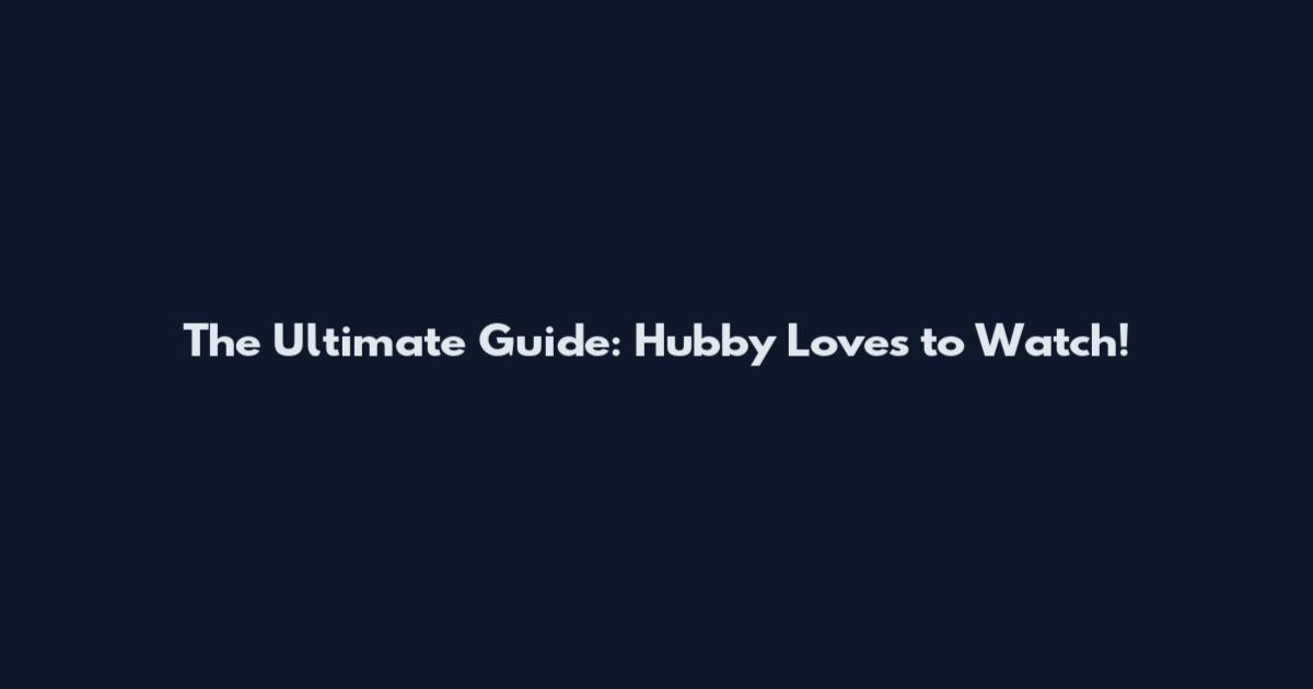 The Ultimate Guide: Hubby Loves to Watch!