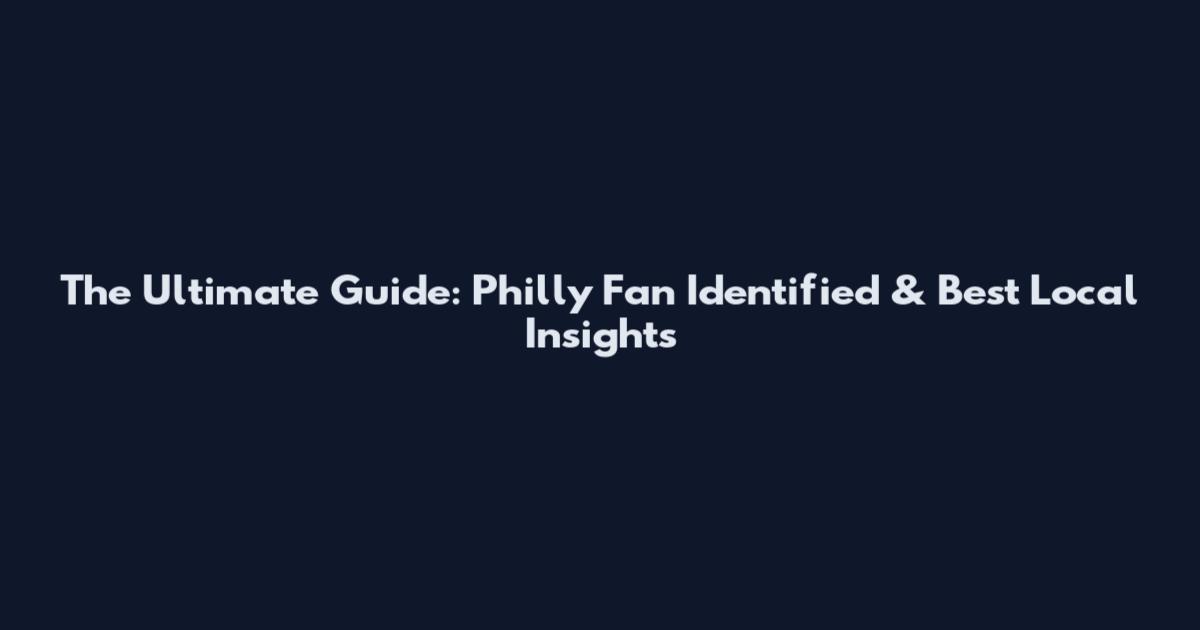 The Ultimate Guide: Philly Fan Identified & Best Local Insights