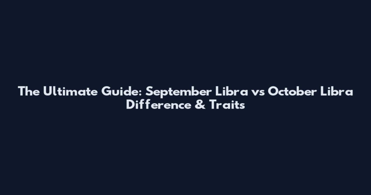 The Ultimate Guide: September Libra vs October Libra Difference & Traits