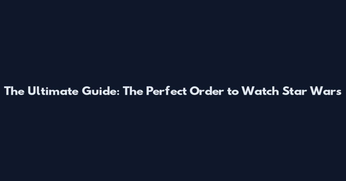 The Ultimate Guide: The Perfect Order to Watch Star Wars