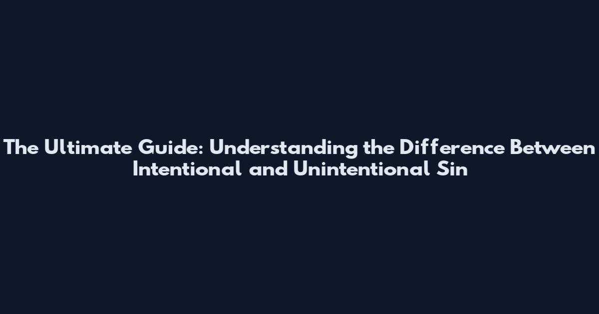 The Ultimate Guide: Understanding the Difference Between Intentional and Unintentional Sin