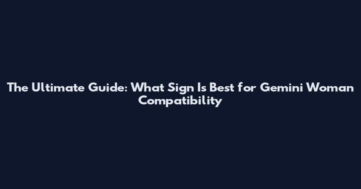 The Ultimate Guide: What Sign Is Best for Gemini Woman Compatibility
