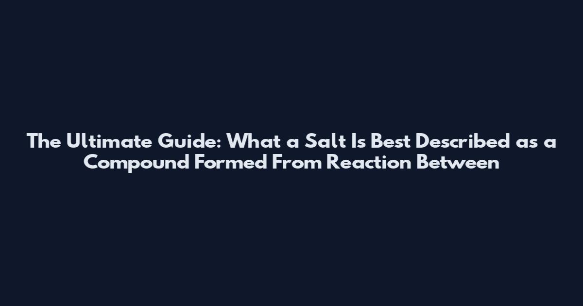 The Ultimate Guide: What a Salt Is Best Described as a Compound Formed From Reaction Between