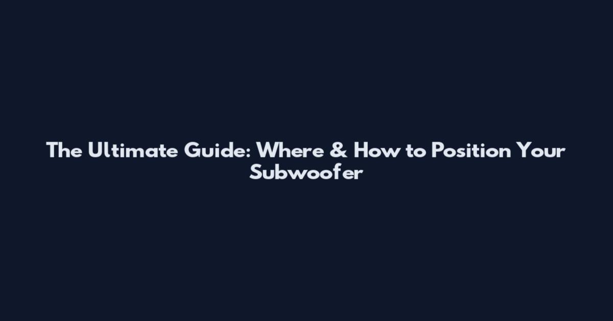 The Ultimate Guide: Where & How to Position Your Subwoofer