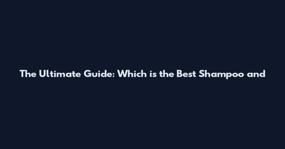 The Ultimate Guide: Which is the Best Shampoo and