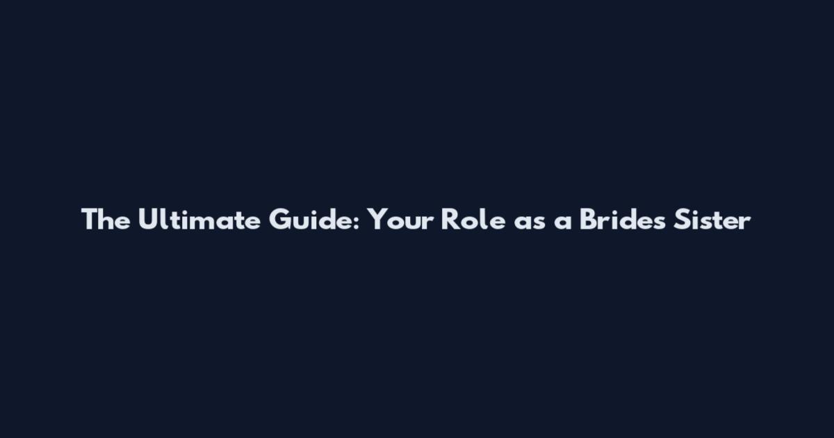 The Ultimate Guide: Your Role as a Bride's Sister