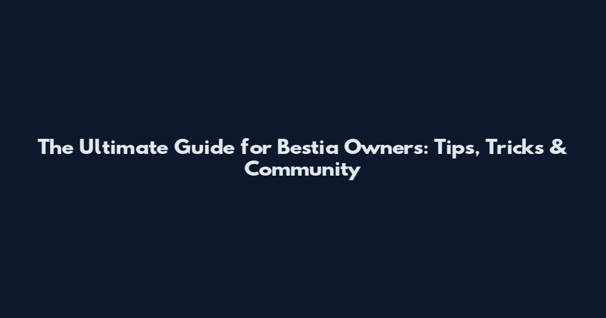 The Ultimate Guide for Bestia Owners: Tips, Tricks & Community