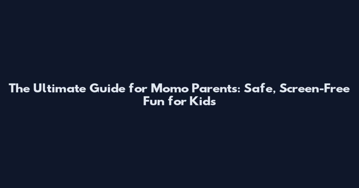 The Ultimate Guide for Momo Parents: Safe, Screen-Free Fun for Kids