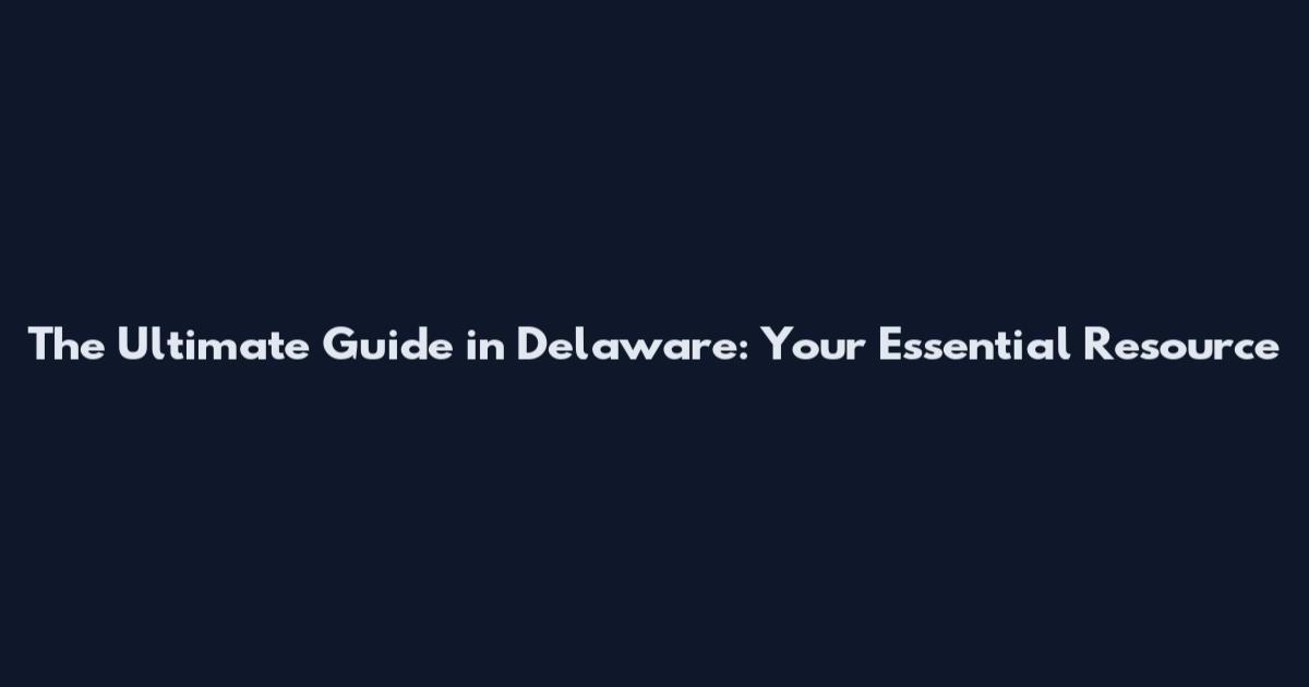 The Ultimate Guide in Delaware: Your Essential Resource